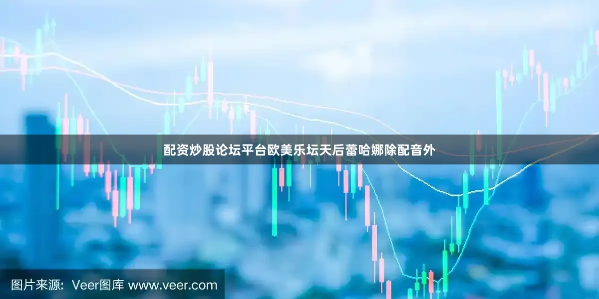 配资炒股论坛平台欧美乐坛天后蕾哈娜除配音外