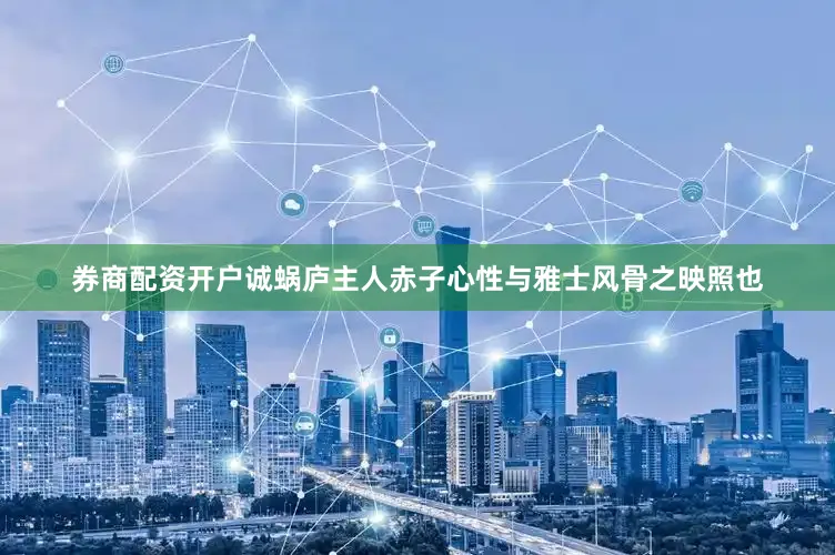 券商配资开户诚蜗庐主人赤子心性与雅士风骨之映照也