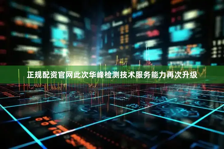 正规配资官网　　此次华峰检测技术服务能力再次升级
