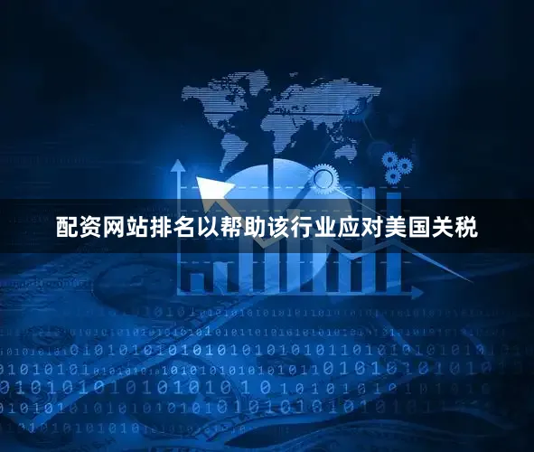配资网站排名以帮助该行业应对美国关税