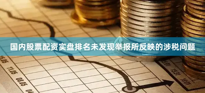国内股票配资实盘排名未发现举报所反映的涉税问题