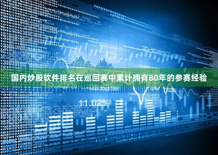 国内炒股软件排名在巡回赛中累计拥有80年的参赛经验