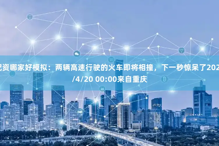 配资哪家好模拟：两辆高速行驶的火车即将相撞，下一秒惊呆了2025/4/20 00:00来自重庆