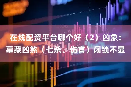在线配资平台哪个好（2）凶象：墓藏凶煞（七杀、伤官）闭锁不显