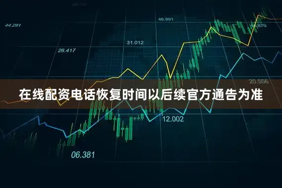 在线配资电话恢复时间以后续官方通告为准