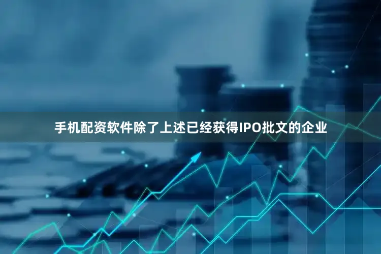 手机配资软件　　除了上述已经获得IPO批文的企业