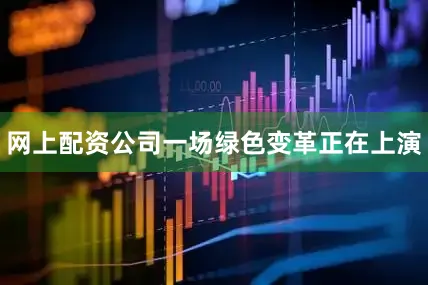 网上配资公司一场绿色变革正在上演