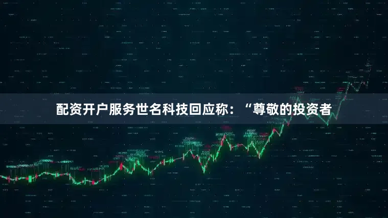 配资开户服务世名科技回应称：“尊敬的投资者