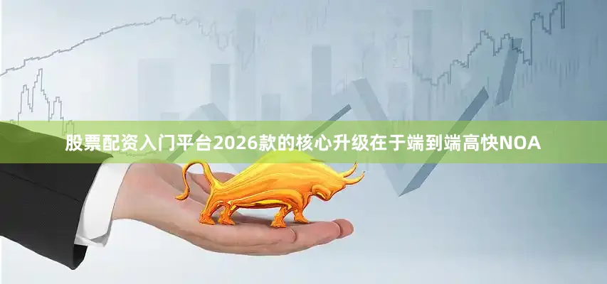 股票配资入门平台2026款的核心升级在于端到端高快NOA