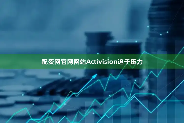 配资网官网网站Activision迫于压力