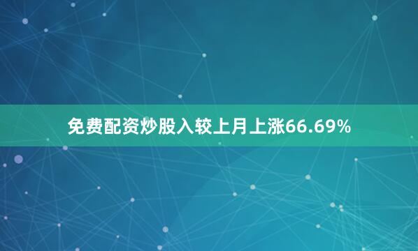 免费配资炒股入较上月上涨66.69%