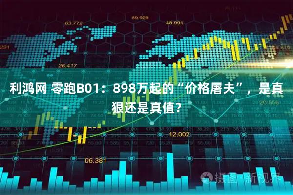 利鸿网 零跑B01：898万起的“价格屠夫”，是真狠还是真值？