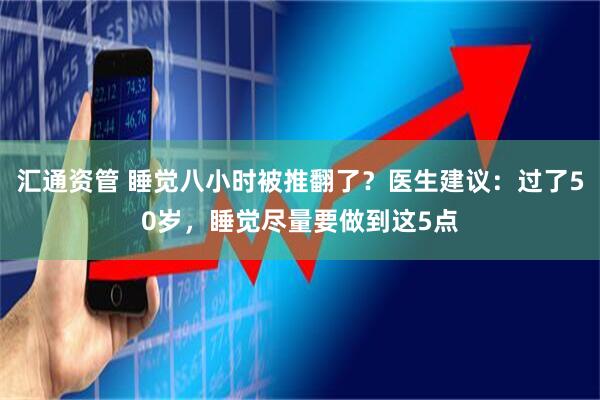 汇通资管 睡觉八小时被推翻了？医生建议：过了50岁，睡觉尽量要做到这5点