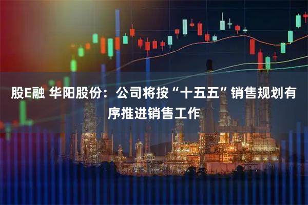 股E融 华阳股份：公司将按“十五五”销售规划有序推进销售工作
