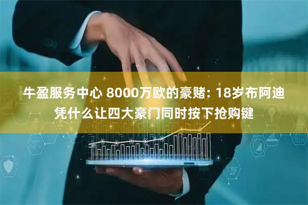 牛盈服务中心 8000万欧的豪赌: 18岁布阿迪凭什么让四大豪门同时按下抢购键