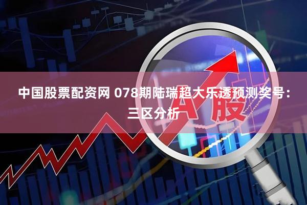 中国股票配资网 078期陆瑞超大乐透预测奖号：三区分析