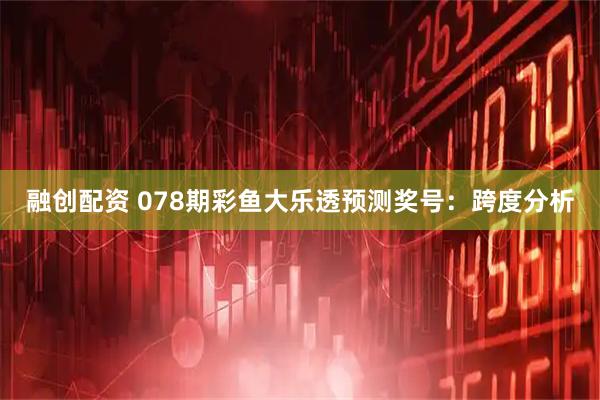 融创配资 078期彩鱼大乐透预测奖号：跨度分析