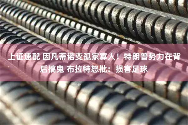 上证速配 因凡蒂诺变孤家寡人！特朗普势力在背后搞鬼 布拉特怒批：损害足球