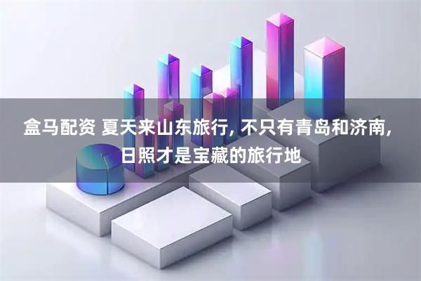 盒马配资 夏天来山东旅行, 不只有青岛和济南, 日照才是宝藏的旅行地