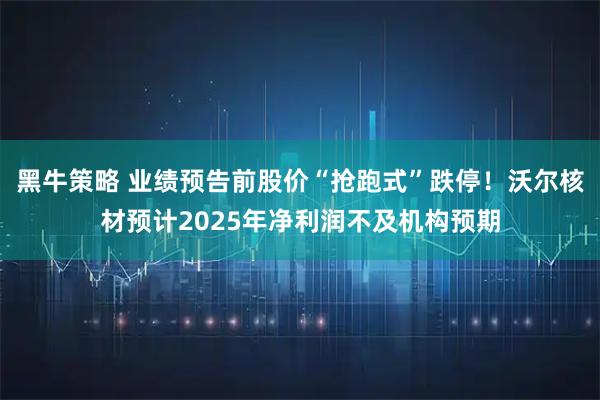 黑牛策略 业绩预告前股价“抢跑式”跌停！沃尔核材预计2025年净利润不及机构预期